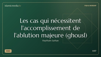 Les cas qui nécessitent l'accomplissement de l'ablution majeure (ghousl)