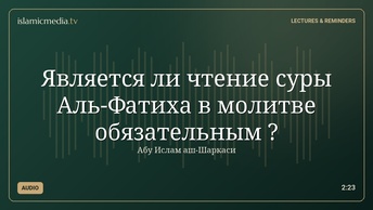 Является ли чтение суры Аль-Фатиха в молитве обязательным ?