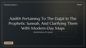 Aḥādīth Pertaining To The Dajjāl In The Prophetic Sunnah, And Clarifying Them With Modern-Day Maps