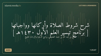 شرح شروط الصلاة وأركانها وواجباتها [ برنامج تيسير العلم الأول ١٤٣٠هـ ]