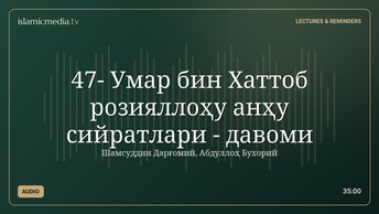 47- Умар бин Хаттоб розияллоҳу анҳу сийратлари - давоми