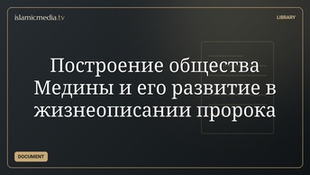 Построение общества Медины и его развитие в жизнеописании пророка